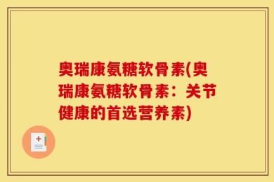 奥瑞康氨糖软骨素(奥瑞康氨糖软骨素：关节健康的首选营养素)