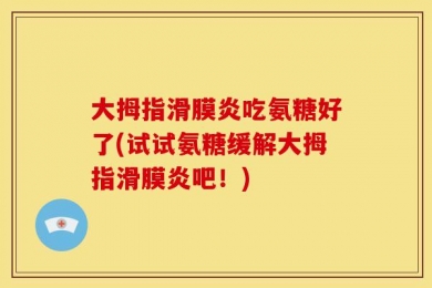 大拇指滑膜炎吃氨糖好了(试试氨糖缓解大拇指滑膜炎吧！)