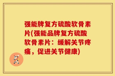 强能牌复方硫酸软骨素片(强能品牌复方硫酸软骨素片：缓解关节疼痛，促进关节健康)