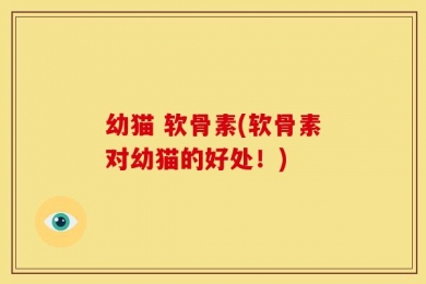 幼猫 软骨素(软骨素对幼猫的好处！)