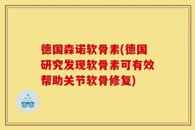德国森诺软骨素(德国研究发现软骨素可有效帮助关节软骨修复)