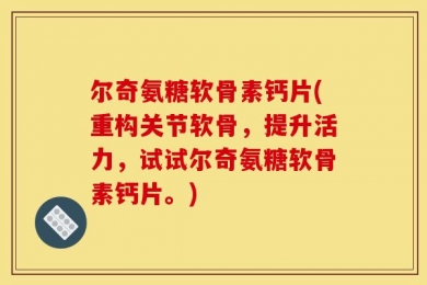 尔奇氨糖软骨素钙片(重构关节软骨，提升活力，试试尔奇氨糖软骨素钙片。)