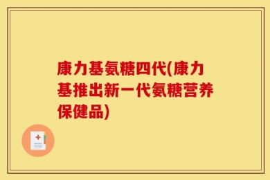 康力基氨糖四代(康力基推出新一代氨糖营养保健品)