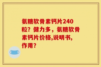 氨糖软骨素钙片240粒？健力多，氨糖软骨素钙片价格,说明书,作用？