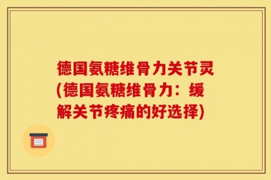 德国氨糖维骨力关节灵(德国氨糖维骨力：缓解关节疼痛的好选择)