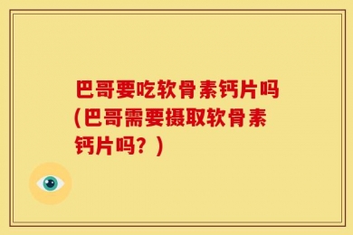 巴哥要吃软骨素钙片吗(巴哥需要摄取软骨素钙片吗？)