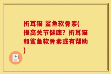 折耳猫 鲨鱼软骨素(提高关节健康？折耳猫和鲨鱼软骨素或有帮助)