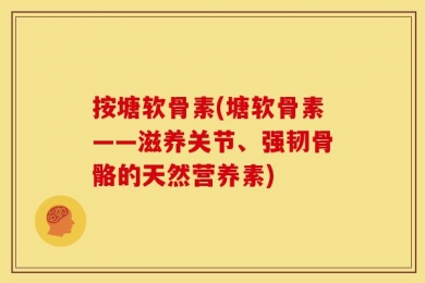 按塘软骨素(塘软骨素——滋养关节、强韧骨骼的天然营养素)