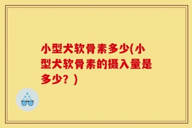 小型犬软骨素多少(小型犬软骨素的摄入量是多少？)