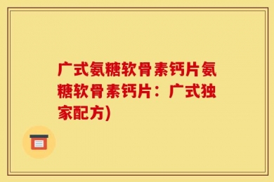 广式氨糖软骨素钙片氨糖软骨素钙片：广式独家配方)