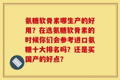 氨糖软骨素哪生产的好用？在选氨糖软骨素的时候你们会参考进口氨糖十大排名吗？还是买国产的好点？