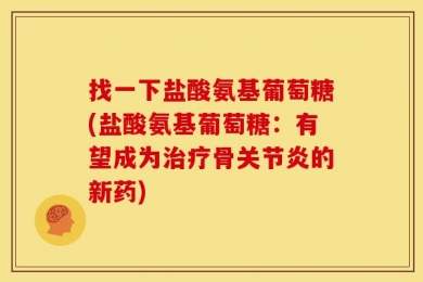 找一下盐酸氨基葡萄糖(盐酸氨基葡萄糖：有望成为治疗骨关节炎的新药)
