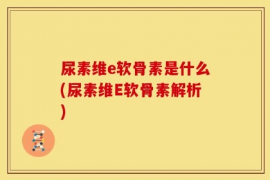 尿素维e软骨素是什么(尿素维E软骨素解析)