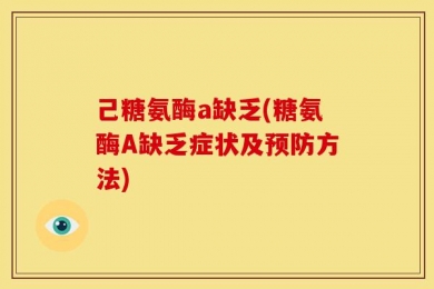 己糖氨酶a缺乏(糖氨酶A缺乏症状及预防方法)