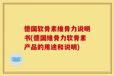 德国软骨素维骨力说明书(德国维骨力软骨素产品的用途和说明)