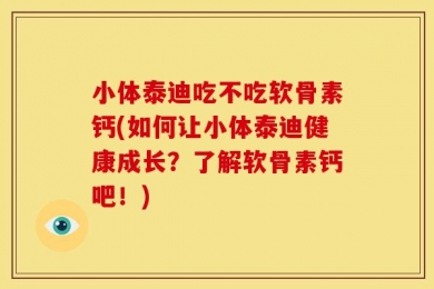 小体泰迪吃不吃软骨素钙(如何让小体泰迪健康成长？了解软骨素钙吧！)