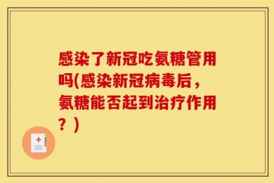 感染了新冠吃氨糖管用吗(感染新冠病毒后，氨糖能否起到治疗作用？)
