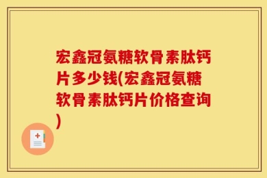 宏鑫冠氨糖软骨素肽钙片多少钱(宏鑫冠氨糖软骨素肽钙片价格查询)