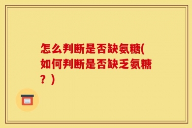 怎么判断是否缺氨糖(如何判断是否缺乏氨糖？)