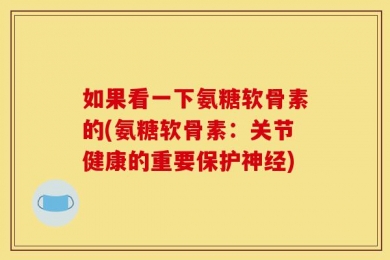 如果看一下氨糖软骨素的(氨糖软骨素：关节健康的重要保护神经)