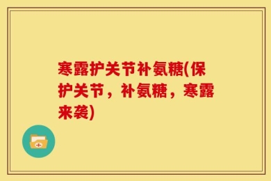 寒露护关节补氨糖(保护关节，补氨糖，寒露来袭)