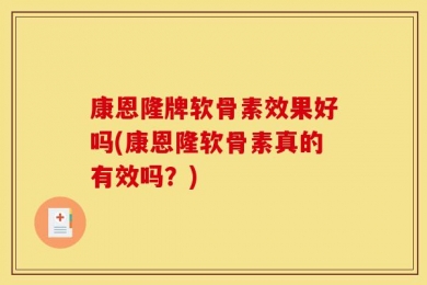 康恩隆牌软骨素效果好吗(康恩隆软骨素真的有效吗？)
