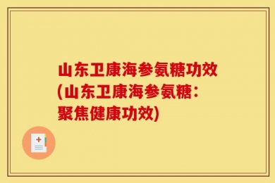 山东卫康海参氨糖功效(山东卫康海参氨糖：聚焦健康功效)