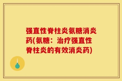 强直性脊柱炎氨糖消炎药(氨糖：治疗强直性脊柱炎的有效消炎药)