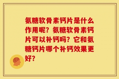 氨糖软骨素钙片是什么作用呢？氨糖软骨素钙片可以补钙吗？它和氨糖钙片哪个补钙效果更好？