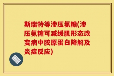 斯瑞特等渗压氨糖(渗压氨糖可减缓肌形态改变病中胶原蛋白降解及炎症反应)