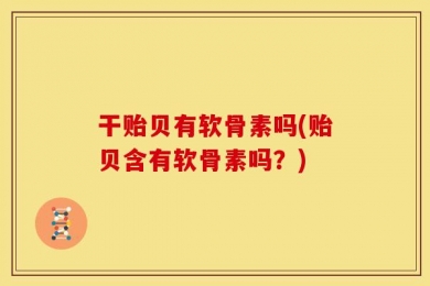 干贻贝有软骨素吗(贻贝含有软骨素吗？)
