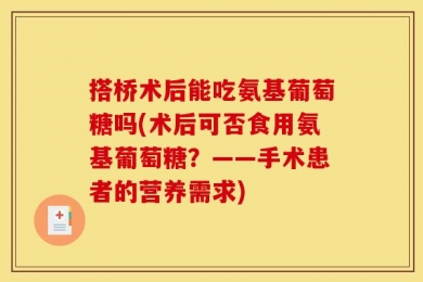 搭桥术后能吃氨基葡萄糖吗(术后可否食用氨基葡萄糖？——手术患者的营养需求)
