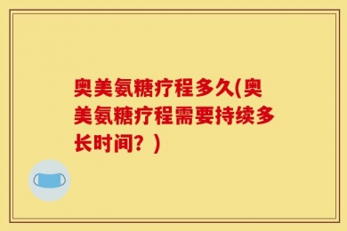 奥美氨糖疗程多久(奥美氨糖疗程需要持续多长时间？)