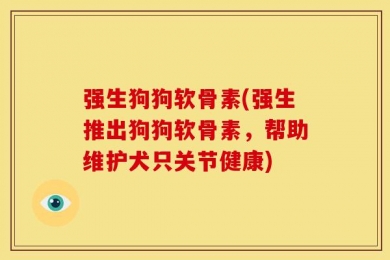 强生狗狗软骨素(强生推出狗狗软骨素，帮助维护犬只关节健康)
