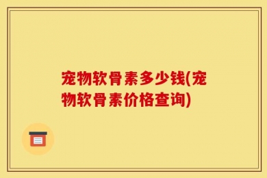 宠物软骨素多少钱(宠物软骨素价格查询)