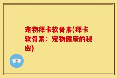 宠物拜卡软骨素(拜卡软骨素：宠物健康的秘密)