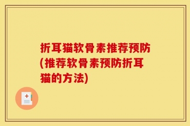 折耳猫软骨素推荐预防(推荐软骨素预防折耳猫的方法)