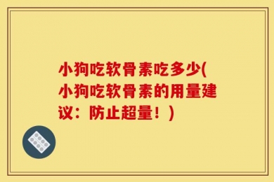 小狗吃软骨素吃多少(小狗吃软骨素的用量建议：防止超量！)