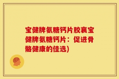 宝健牌氨糖钙片胶襄宝健牌氨糖钙片：促进骨骼健康的佳选)