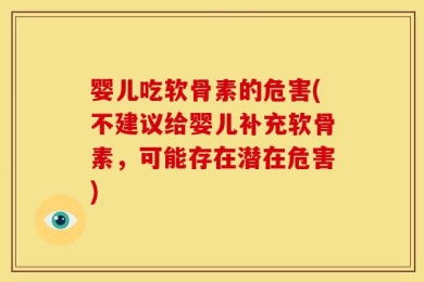 婴儿吃软骨素的危害(不建议给婴儿补充软骨素，可能存在潜在危害)