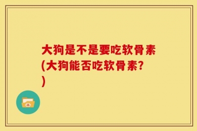 大狗是不是要吃软骨素(大狗能否吃软骨素？)