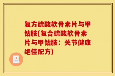 复方硫酸软骨素片与甲钴胺(复合硫酸软骨素片与甲钴胺：关节健康绝佳配方)