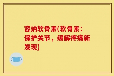 容纳软骨素(软骨素：保护关节，缓解疼痛新发现)