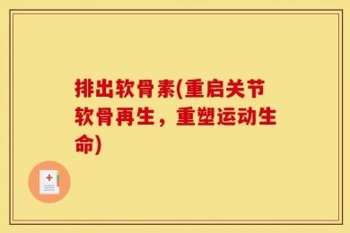 排出软骨素(重启关节软骨再生，重塑运动生命)