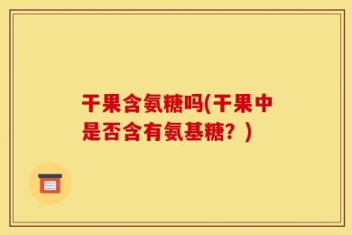 干果含氨糖吗(干果中是否含有氨基糖？)