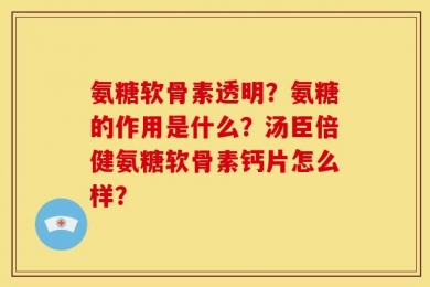 氨糖软骨素透明？氨糖的作用是什么？汤臣倍健氨糖软骨素钙片怎么样？