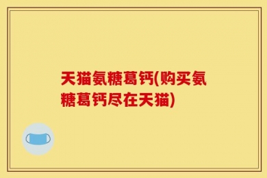 天猫氨糖葛钙(购买氨糖葛钙尽在天猫)