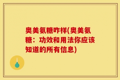 奥美氨糖咋样(奥美氨糖：功效和用法你应该知道的所有信息)