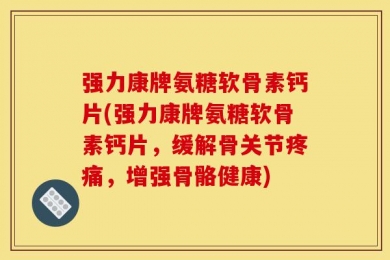 强力康牌氨糖软骨素钙片(强力康牌氨糖软骨素钙片，缓解骨关节疼痛，增强骨骼健康)
