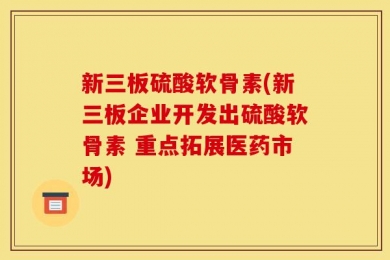 新三板硫酸软骨素(新三板企业开发出硫酸软骨素 重点拓展医药市场)